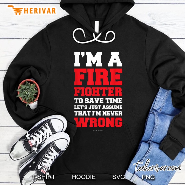Im A Firefighter Im Never Wrong Shirts - Funny Firefighter Hoodie