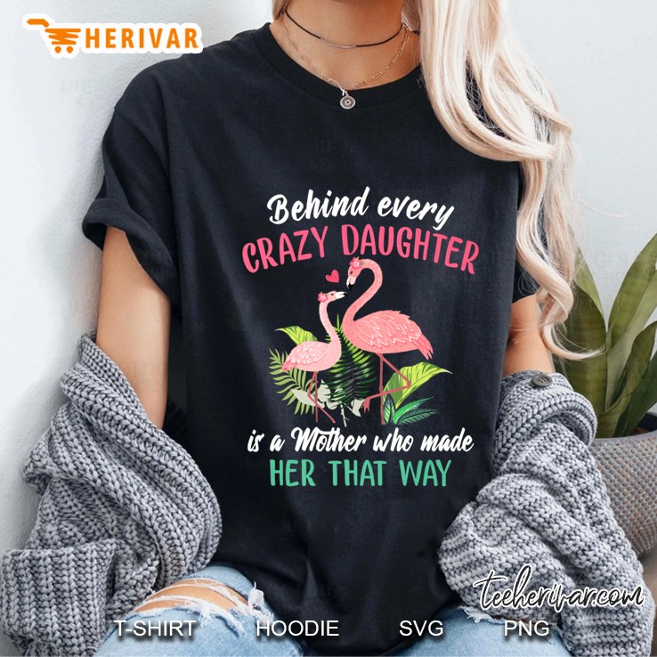 Behind Every Crazy Daughter Is A Mother Who Made Her That Way Flamingo Version Ladies Tee