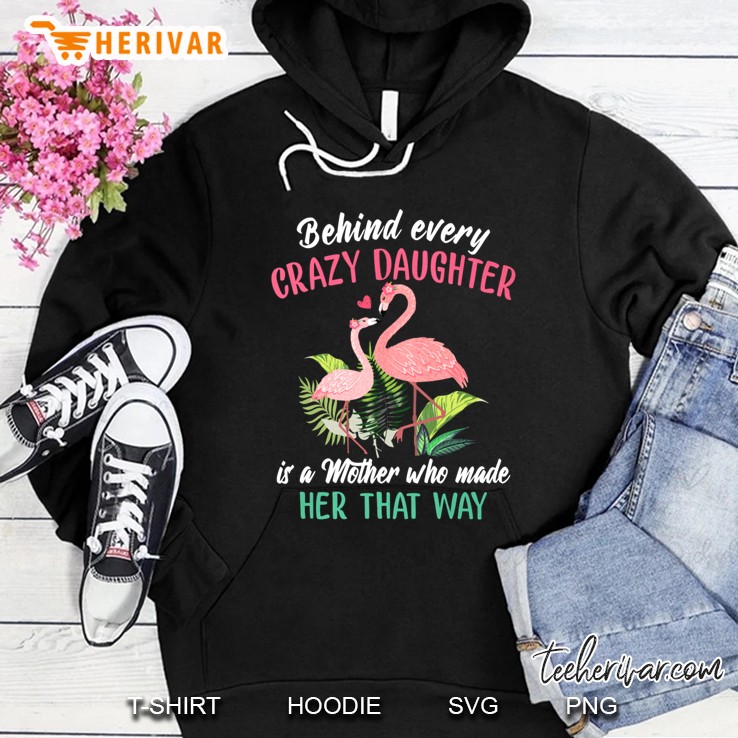 Behind Every Crazy Daughter Is A Mother Who Made Her That Way Flamingo Version Hoodie