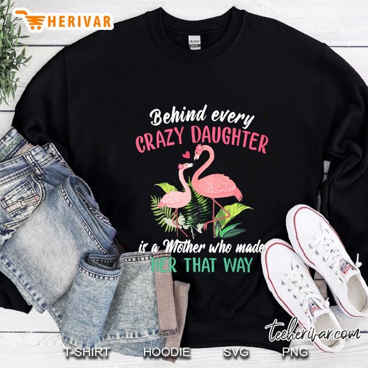 Behind Every Crazy Daughter Is A Mother Who Made Her That Way Flamingo Version Sweatshirt