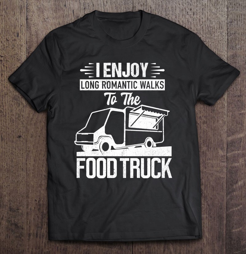 I Enjoy Romantic Walks To The Food Truck Foodie Truck Gift Premium Tee