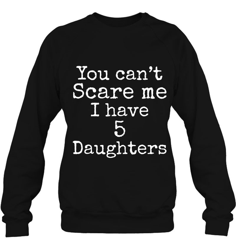 Fun Dad Quote Daughter You Can't Scare Me I Have 5 Daughters