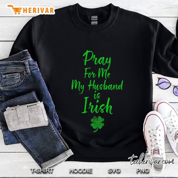 Pray For Me My Husband Is Irish St Patricks Day Ireland Wife Sweatshirt