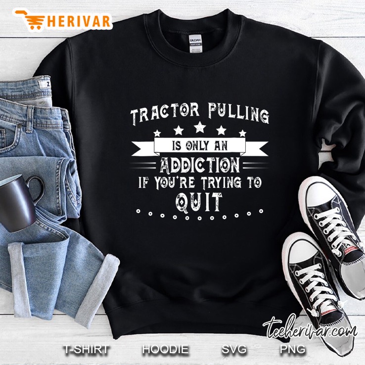 Tractor Pulling Is Only Addicting If You Try To Quit Sweatshirt