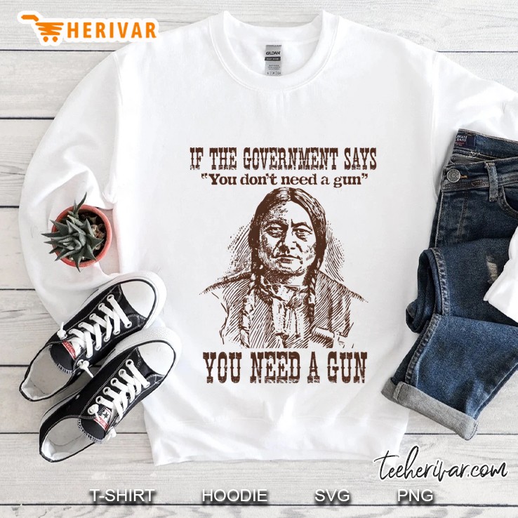You Need A Gun Sitting Bull Shirt Pro-2Nd Amendment Tshirt Sweatshirt