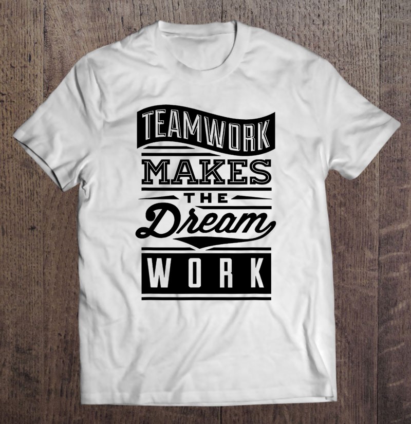 Teamwork Makes The Dream Work Shirt