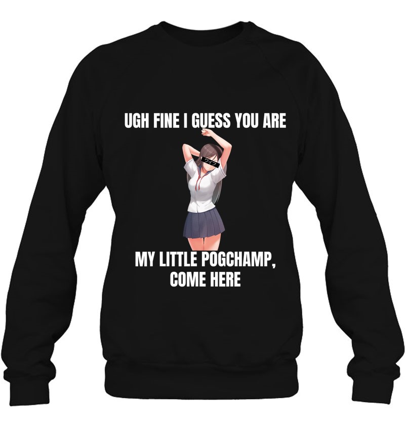 Ugh Fine I Guess You Are My Little Pogchamp Anime Weeb Meme Sweatshirt