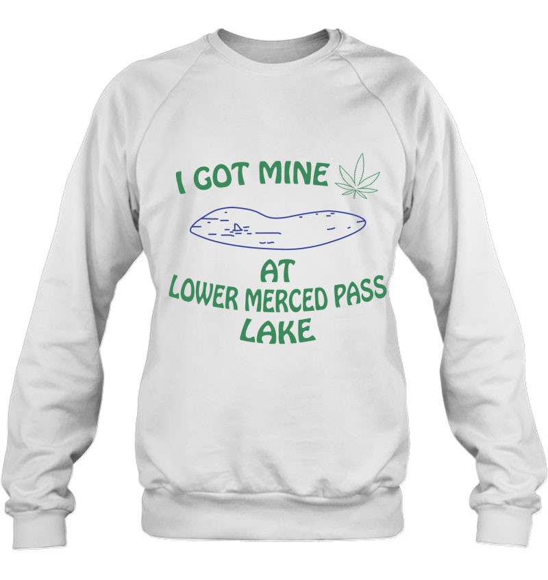 I Got Mine At Lower Merced Pass Lake - Funny Marijuana Sweatshirt