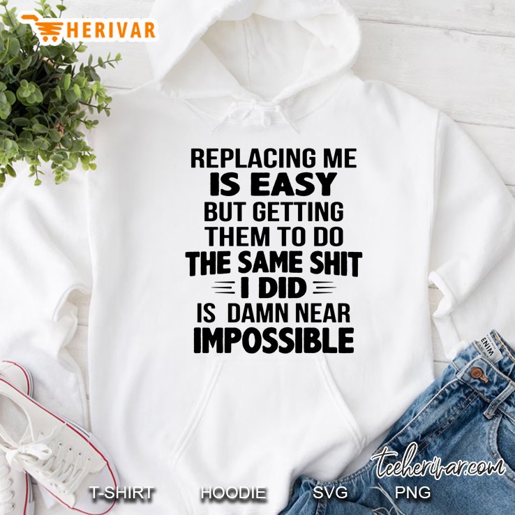 Replacing Me Is Easy But Getting Them To Do The Same Shit I Did Is Damn Near Impossible Hoodie