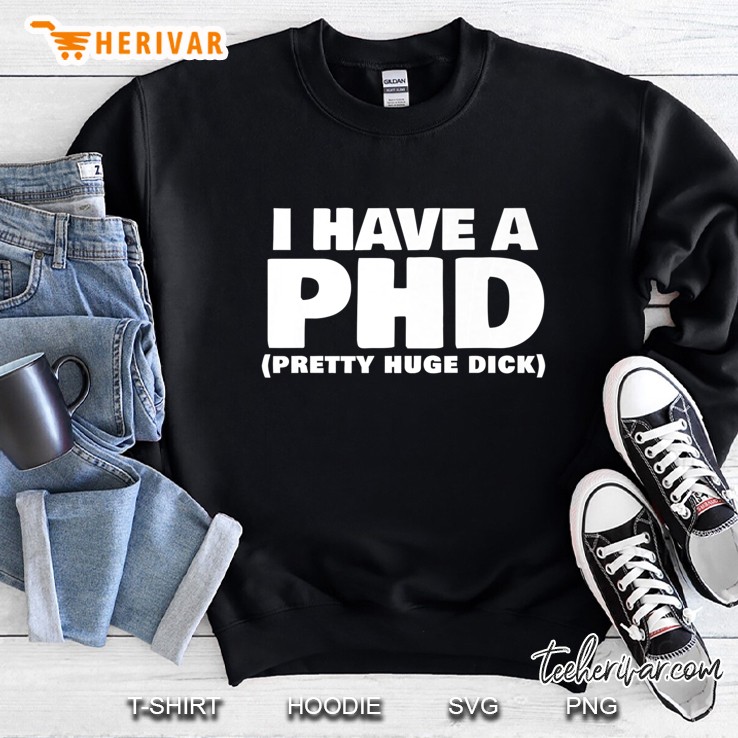 Mens I Have A Phd Vulgar Sarcastic Penis Joke Explicit Offensive Premium Sweatshirt