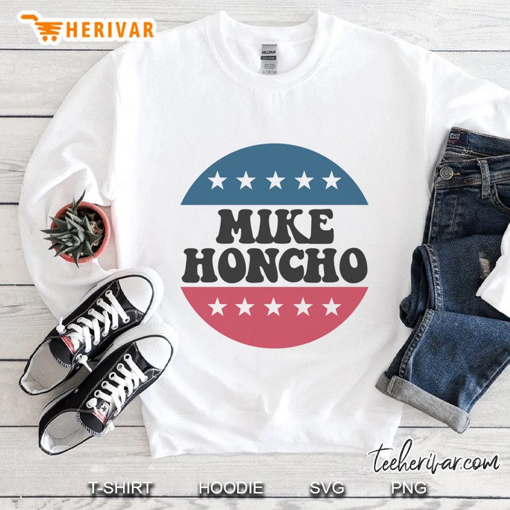 Mike Honcho For President Tee Sweatshirt