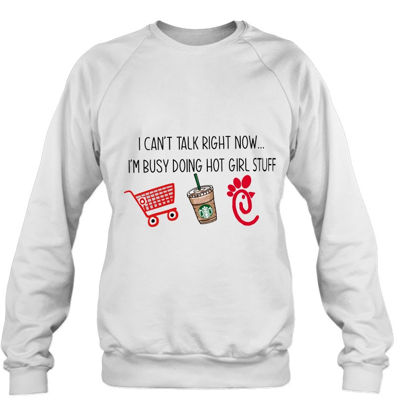 I Can't Talk Right Now I'm Busy Doing Hot Girl Stuff Shopping Starbucks Coffee Chick Fil A Sweatshirt