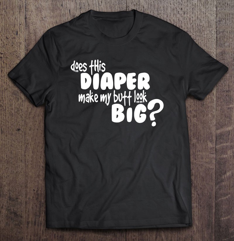 Does This Diaper Make My Butt Look Big Abdl T Shirts Hoodies Svg And Png Teeherivar