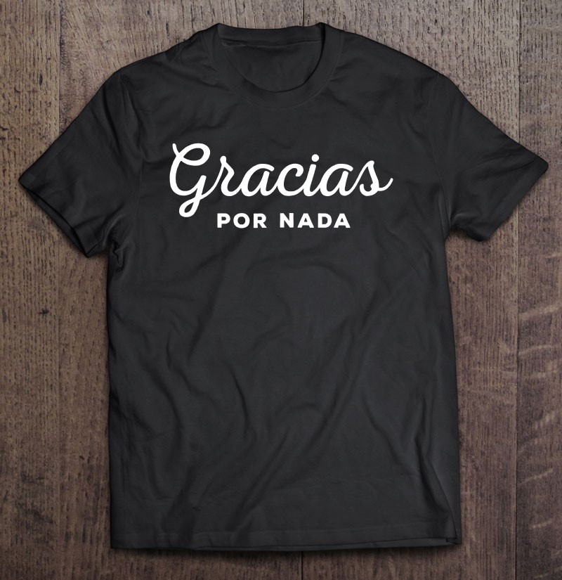 Gracias Por Nada Funny Spanish Quote Shirt