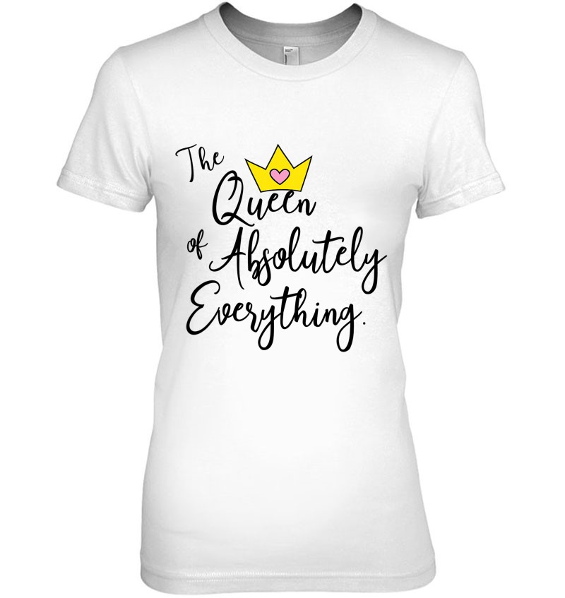 The Queen Of Absolutely Everything - Empowering Slogan T-Shirts ...