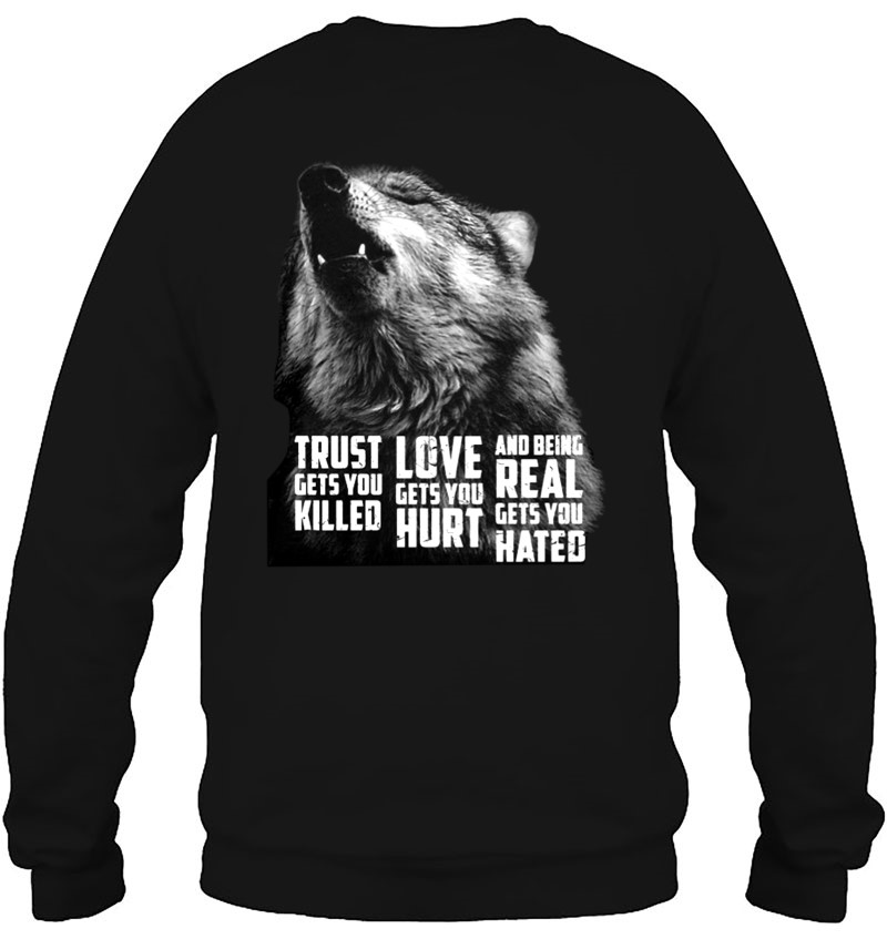 Trust Gets You Killed Love Gets You Hurt And Being Real Gets You Hated Wolf Version Sweatshirt