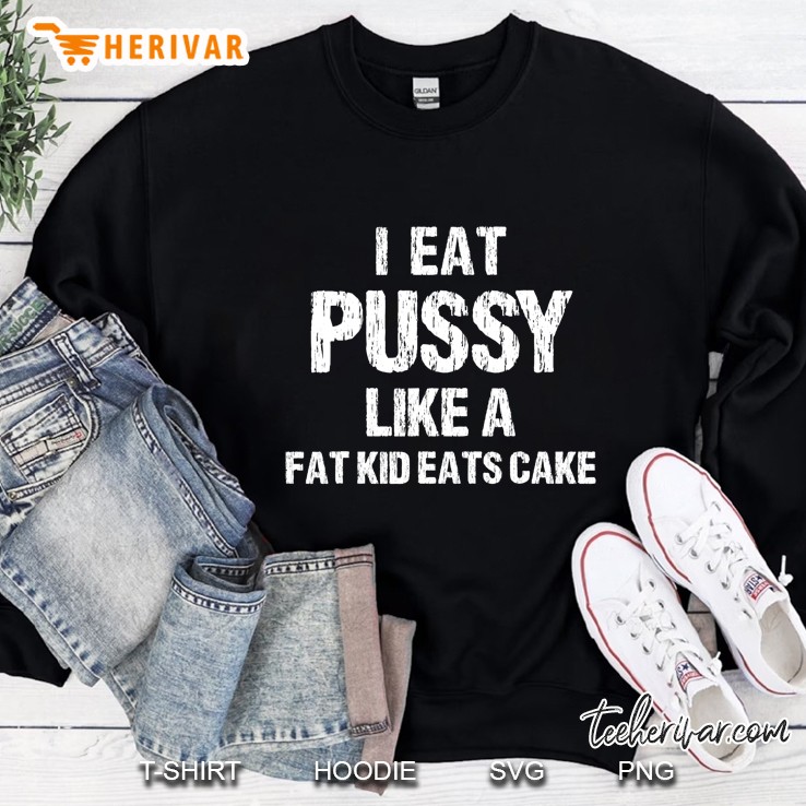 I Eat Pussy Like A Fat Kid Eats Cake Sweatshirt