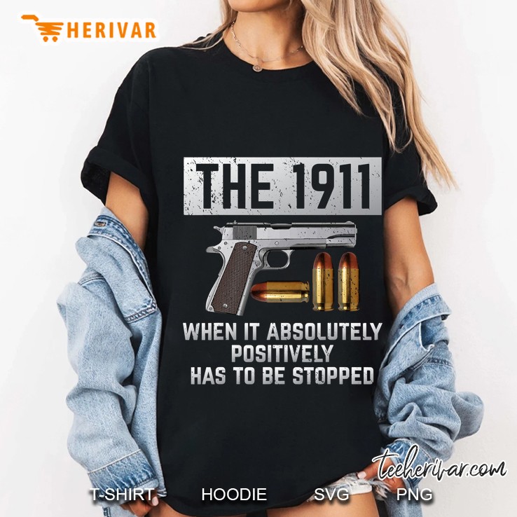 1911 Gun When It Absolutely Positively Has To Be Stopped Ladies Tee