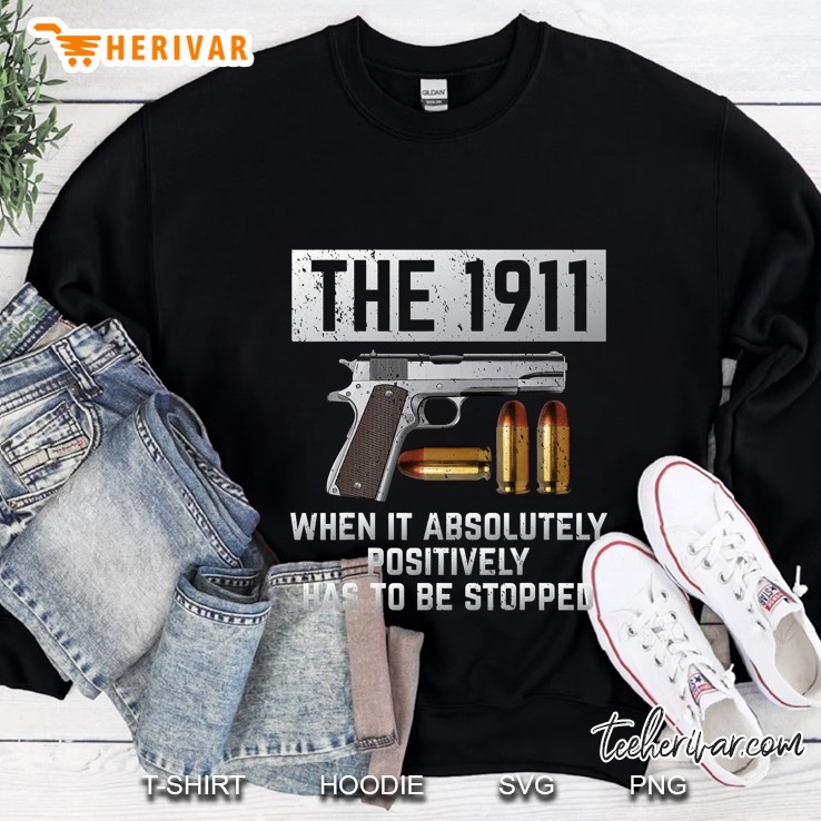 1911 Gun When It Absolutely Positively Has To Be Stopped Sweatshirt