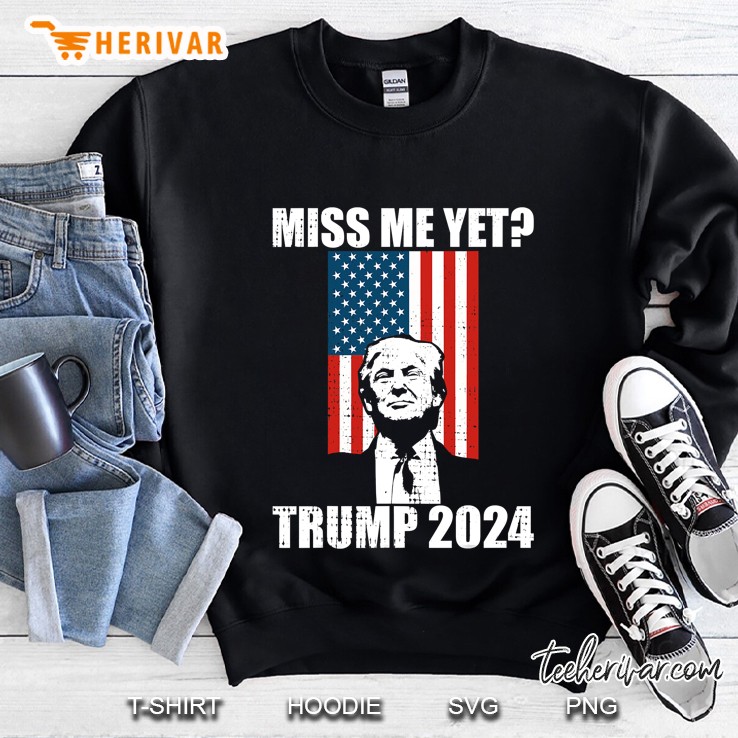 Miss Me Yet Funny Trump 2024 President Re Elect Sweatshirt