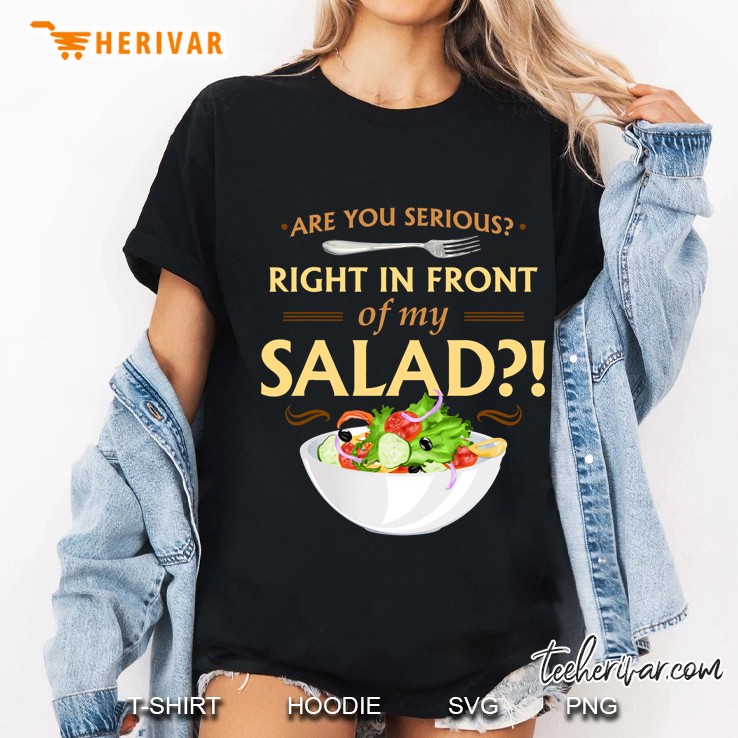 Are You Serious Right In Front Of My Salad! Ladies Tee
