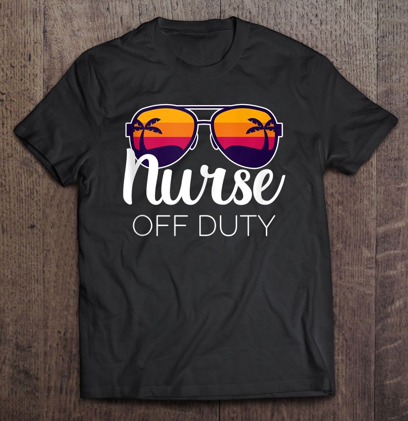 School Nurse Off Duty Nurse Summer Shirt Grad Gift Nursing School Term Break Cute Nurse Vacation Tshirt Beach Sunglasses Off Duty Tees