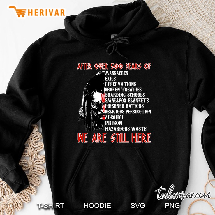 After Over 500 Years Of Massacres Exile Reservations Broken Treaties Boarding Schools We Are Still Here Native American Hoodie