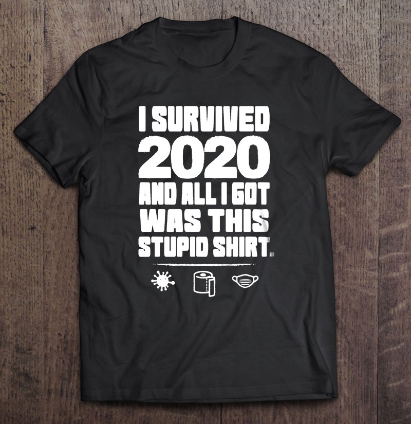 Funny 2021 I Survived 2020 And All I Got Was This Stupid Tshirt