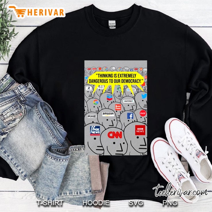 Thinking Is Extremely Dangerous To Our Democracy Anti Democratic Anti Fake News Sweatshirt