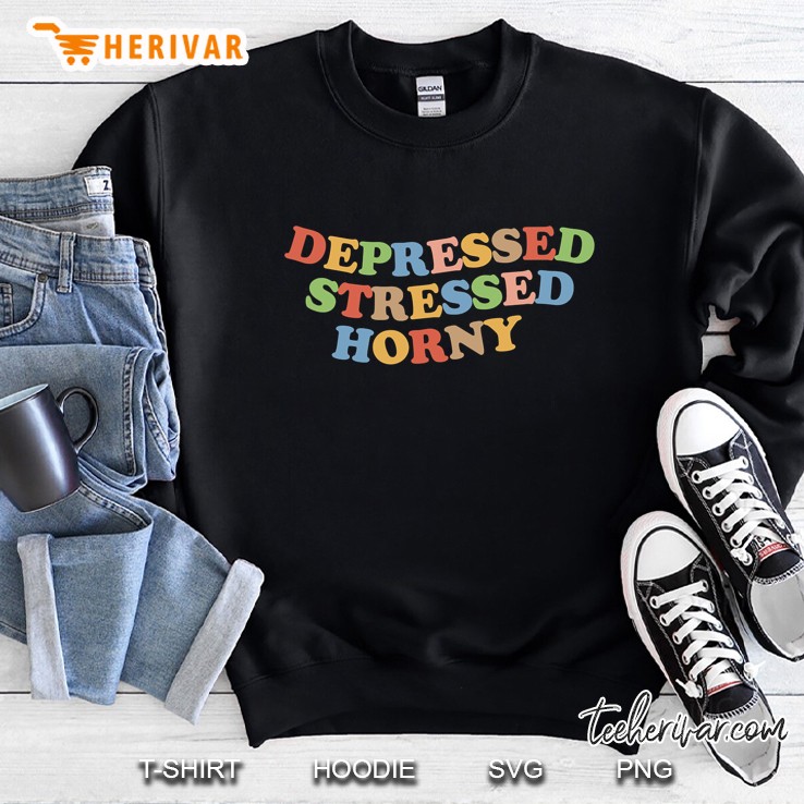 Depressed Stressed Horny Shirt Womens And Mens Funny Retro Sweatshirt