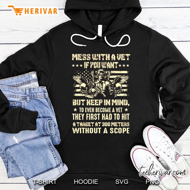Mess With A Vet If You Want But Keep In Mind To Even Become A Vet They First Had To Hit A Target At 300 Meters Without A Scope American Flag Hoodie