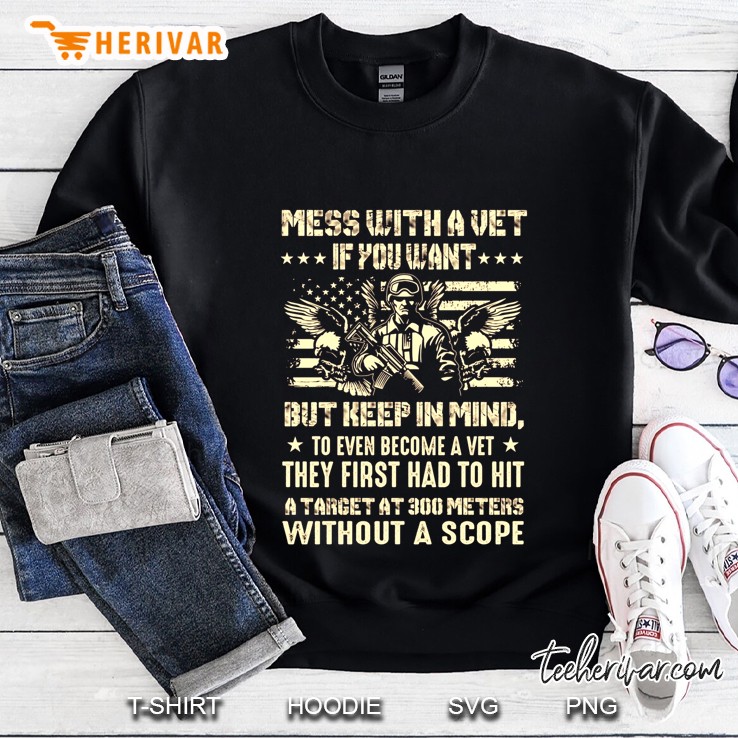 Mess With A Vet If You Want But Keep In Mind To Even Become A Vet They First Had To Hit A Target At 300 Meters Without A Scope American Flag Sweatshirt