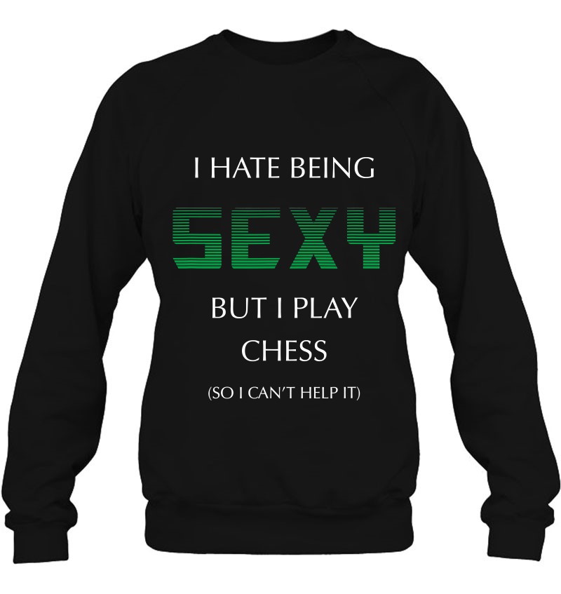 I Hate Being Sexy But I Play Chess Funny Master Sweatshirt