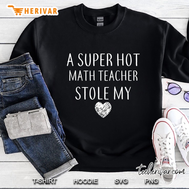 A Super Hot Math Teacher Stole My Heart Gift Math Teacher Sweatshirt