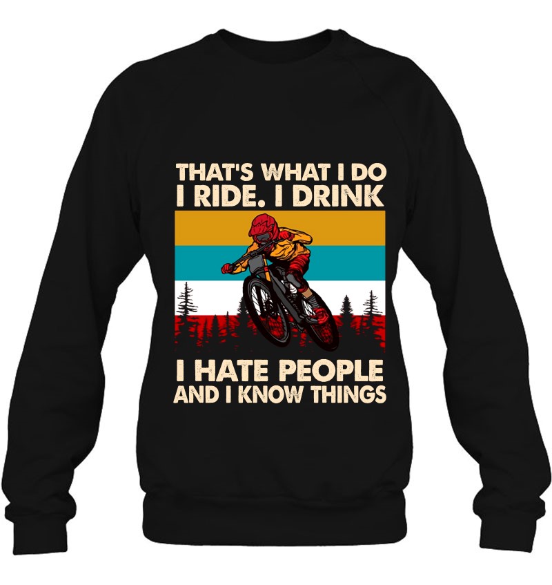 That's What I Do I Ride I Drink I Hate People And I Know Things Mountain Biking Vintage Retro Sweatshirt