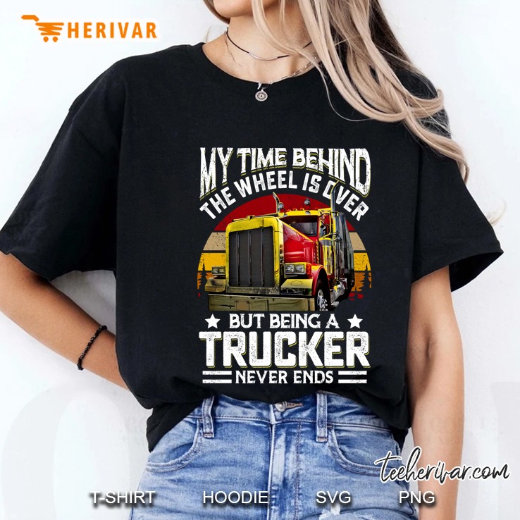 My Time Behind The Wheel Is Over But Being A Trucker Never Ends Ladies Tee