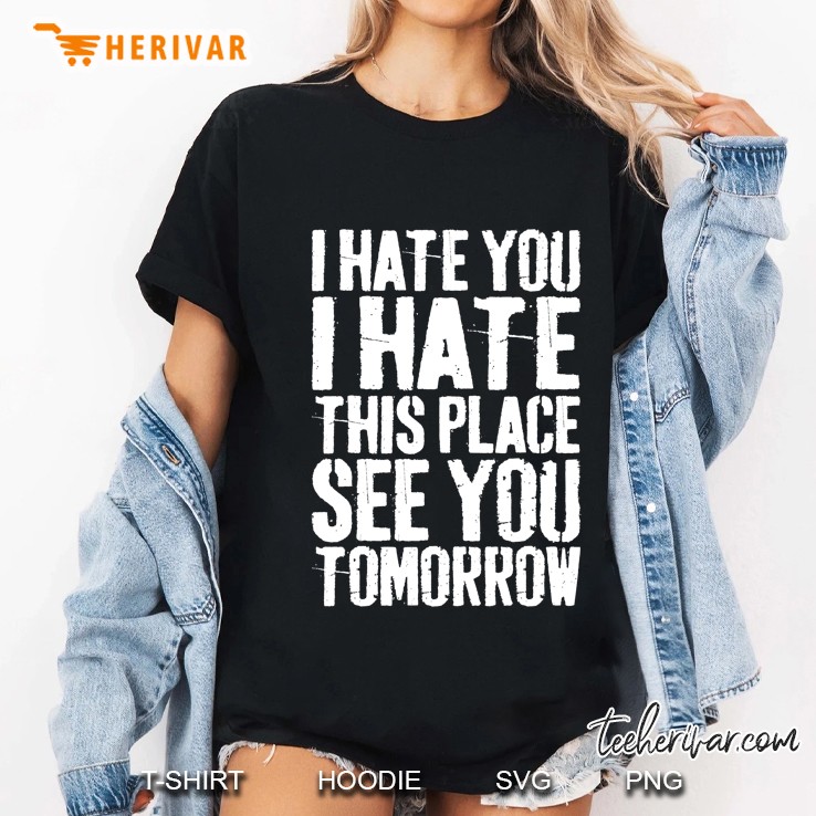 I Hate You I Hate This Place See You Tomorrow Ladies Tee