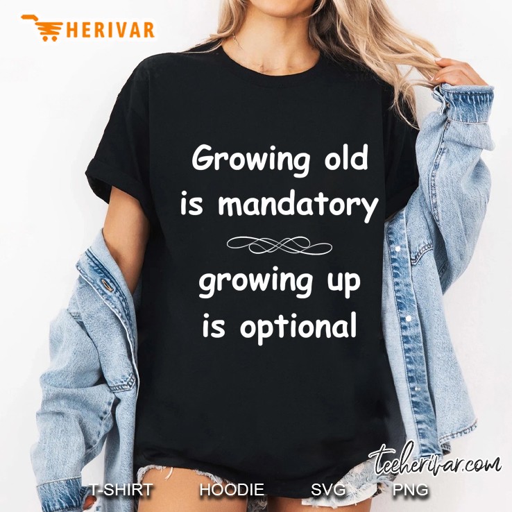 Growing Old Is Mandatory, Growing Up Is Optional Ladies Tee