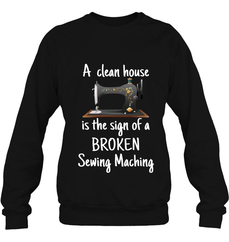 tee A Clean House is The Sign of a Broken Sewing Machine Women Sweatshirt 