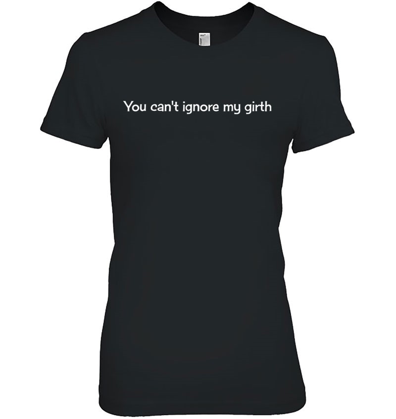 You Can't Ignore My Girth T-Shirts, Hoodies, SVG & PNG | TeeHerivar