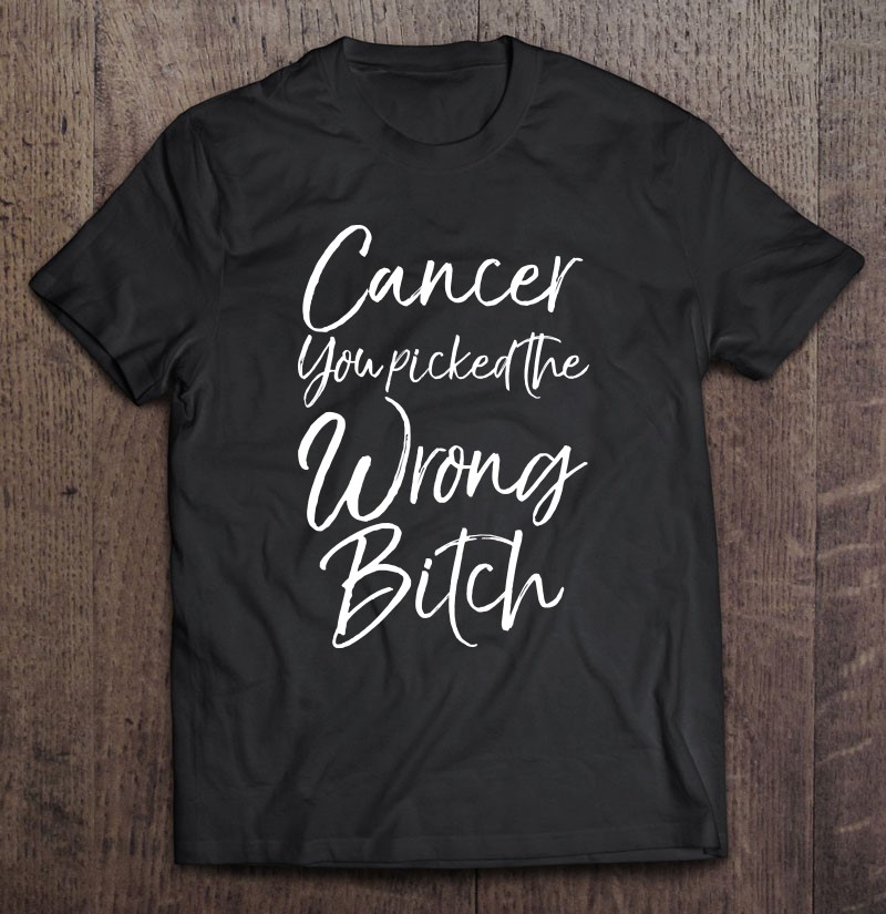 Cute Cancer Treatment Gift Cancer You Picked the Wrong Bitch T-Shirt