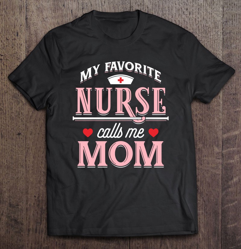 My Favorite Nurse Calls Me Mom - Nurse Mother Gift Shirt