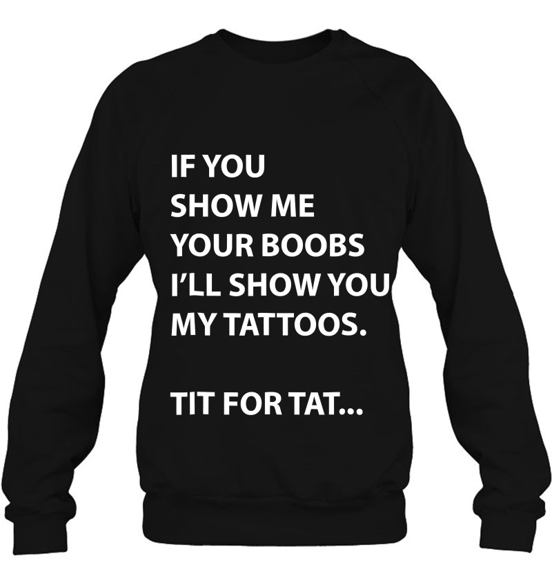 If You Show Me Your Boobs I'll Show You My Tattoos Sweatshirt. 