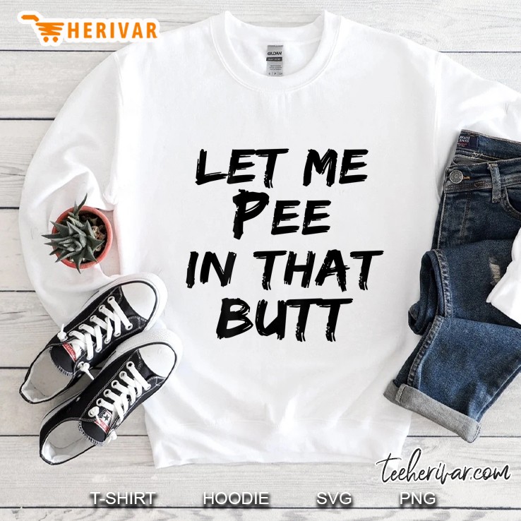 Let Me Pee In That Butt (On Back) Sweatshirt