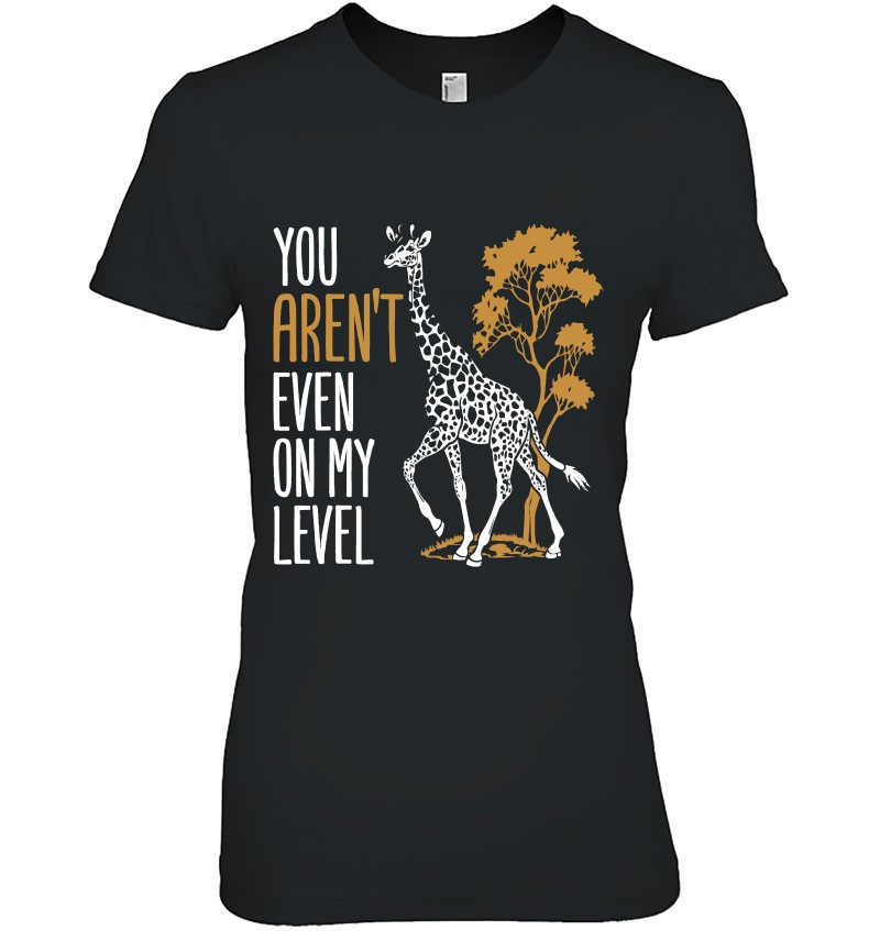 You Aren't Even On My Level - Funny Giraffe Shirt
