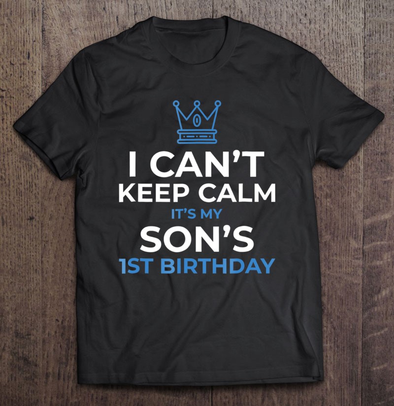 I Can't Keep Calm It's My Son's 1St Birthday Boy T-Shirts, Hoodies, SVG ...