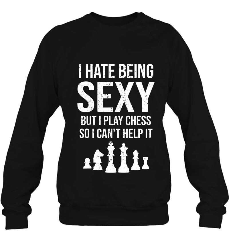 I Hate Being Sexy But I Play Chess Funny Chess Lover Humor Sweatshirt
