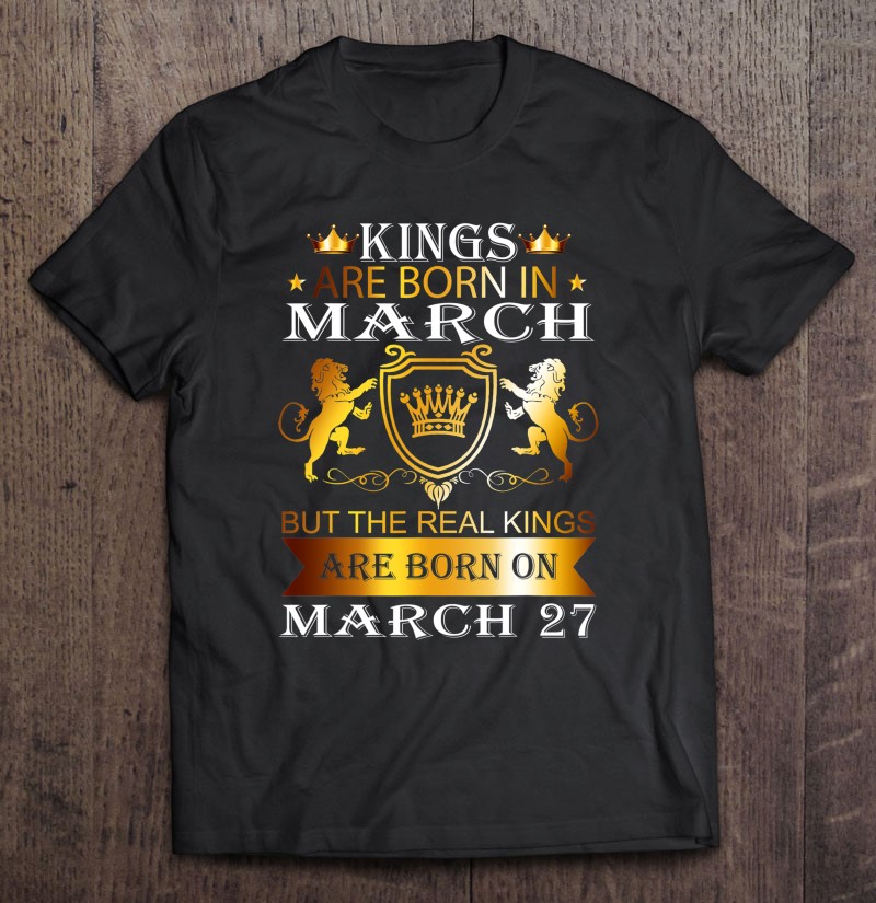 Kings Are Born On March 27Th Birthday Bday Men Boy Gift T Shirts, Hoodies, Sweatshirts & Merch