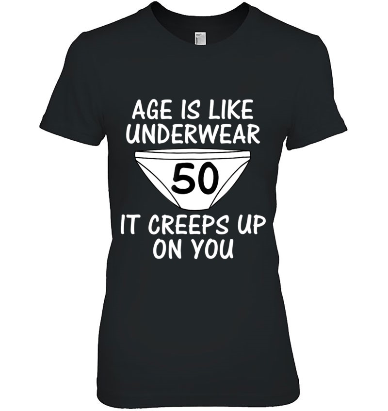 Age Is Like Underwear, It Creeps Up On You 50Th