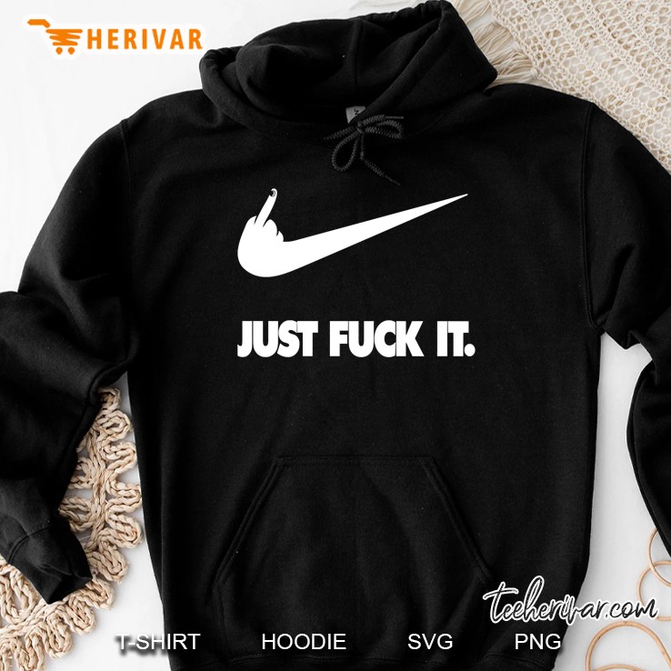 Just Fuck It Parody Shirt - Funny Stink Dirty Humor Lazy Tee Pullover Hoodie
